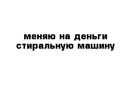 меняю на деньги стиральную машину